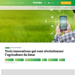 Trois innovations qui vont révolutionner l'agriculture du futur