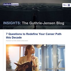 INSIGHTS: The Guthrie-Jensen Blog 7 Questions to Redefine Your Career Path this Decade