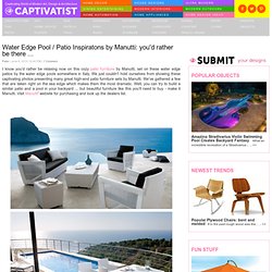 Water Edge Pool / Patio Inspiratons by Manutti: you'd rather be