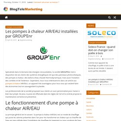 Les pompes à chaleur AIR/EAU installées par GROUP'Enr - blogtelemarketing.fr
