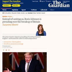 Instead of uniting us, Boris Johnson is presiding over the breakup of Britain