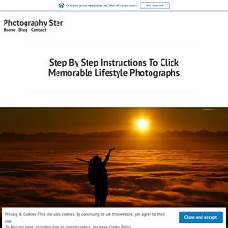 Step By Step Instructions To Click Memorable Lifestyle Photographs – Photography Ster