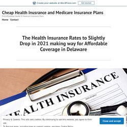 The Health Insurance Rates to Slightly Drop in 2021 making way for Affordable Coverage in Delaware – Cheap Health Inusrance and Medicare Insurance Plans