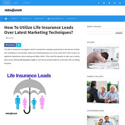 How To Utilize Life Insurance Leads Over Latest Marketing Techniques?