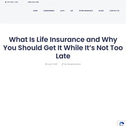 What Is Life Insurance and Why You Should Get It While It’s Not Too Late - txinsurancequotes