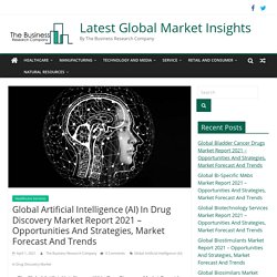 Global Artificial Intelligence (AI) In Drug Discovery Market Report 2021 - Opportunities And Strategies, Market Forecast And Trends - Latest Global Market Insights