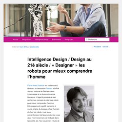 Intelligence Design / Design au 21è siècle / « Designer » les robots pour mieux comprendre l’homme