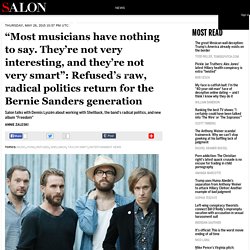 “Most musicians have nothing to say. They’re not very interesting, and they’re not very smart”: Refused’s raw, radical politics return for the Bernie Sanders generation
