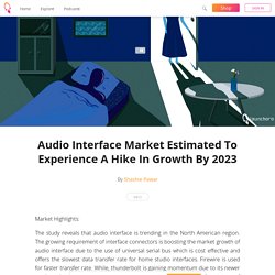 Audio Interface Market Estimated To Experience A Hike In Growth By 2023 - Shashie Pawar