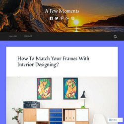 How To Match Your Frames With Interior Designing? – A Few Moments