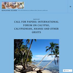 Call for Papers: International Forum on Calypso, Calypsonian, Anansi and other Griots – Repeating Islands