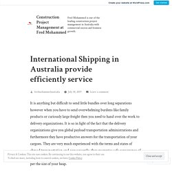 International Shipping in Australia provide efficiently service – Construction Project Management at Fred Mohammed