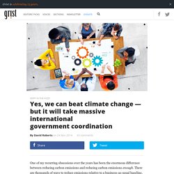 Yes, we can beat climate change — but it will take massive international government coordination
