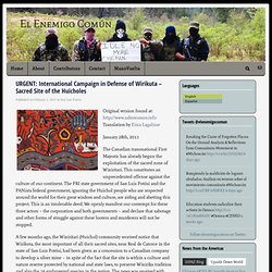 URGENT: International Campaign in Defense of Wirikuta - Sacred Site of the Huicholes - El Enemigo Común
