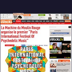 La Machine du Moulin Rouge organise le premier "Paris International Festival Of Psychedelic Music"