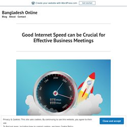 Good Internet Speed can be Crucial for Effective Business Meetings – Bangladesh Online