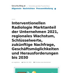 Interventionellen Radiologie Marktanteil der Unternehmen 2021, regionales Wachstum, Schlüsselwerte, zukünftige Nachfrage, Geschäftsmöglichkeiten und Herausforderungen bis 2030 – SecurityBlog