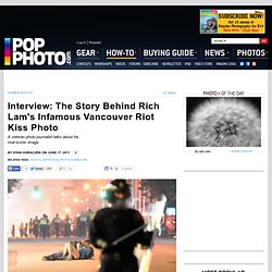 Interview: The Story Behind Rich Lam's Infamous Vancouver Riot Kiss Photo