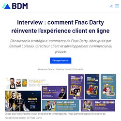 Interview : comment Fnac Darty réinvente l’expérience client en ligne
