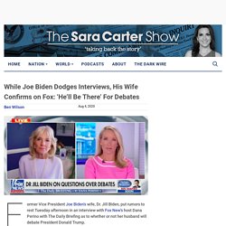 While Joe Biden Dodges Interviews, His Wife Confirms on Fox: 'He'll Be There' For Debates - Sara A. Carter : Sara A. Carter