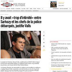 Il y avait «trop d'intimité» entre Sarkozy et les chefs de la police débarqués, justifie Valls