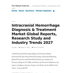 Intracranial Hemorrhage Diagnosis & Treatment Market Global Reports, Research Study and Industry Trends 2027 – The Market Publicist