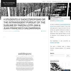 # STUDENTS /// Sadic(t)ropisms or The Intransigent Pursuit of the Sublime by Farzin Lotfi-Jam & Juan Francisco Saldarriaga