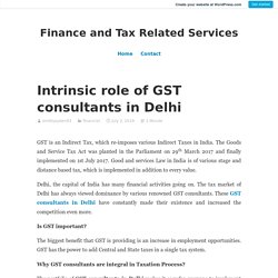 Intrinsic role of GST consultants in Delhi – Finance and Tax Related Services