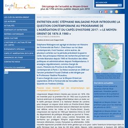 Entretien avec Stéphane Malsagne pour introduire la question contemporaine au programme de l’agrégation et du Capès d’histoire 2017 : « Le Moyen-Orient de 1876 à 1980 » - Les clés du Moyen-Orient
