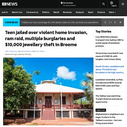 Teen jailed over violent home invasion, ram raid, multiple burglaries and $10,000 jewellery theft in Broome