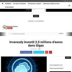 Inveready investit 2,5 millions d'euros dans Gigas - Business Monkey News France