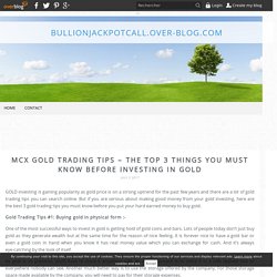 MCX Gold Trading Tips – The Top 3 Things You Must Know Before Investing In Gold - bullionjackpotcall.over-blog.com