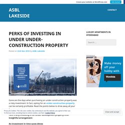 Perks Of Investing In Under Under-Construction Property