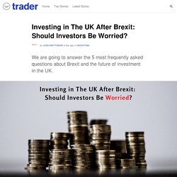 Investing in The UK After Brexit: Should Investors Be Worried?