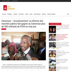Cameroun - Investissement: La réforme des marchés publics fait gagner au Cameroun plus de 500 milliards de FCFA en cinq ans - Actu Cameroun