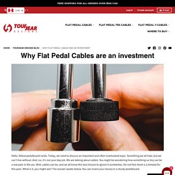 Why Flat Pedal Cables are an Investment - Blog