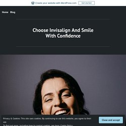 Choose Invisalign And Smile With Confidence – Ancaster and Dundas