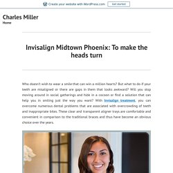 Invisalign Midtown Phoenix: To make the heads turn – Charles Miller