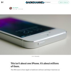 This isn’t about one iPhone. It’s about millions of them. — Backchannel