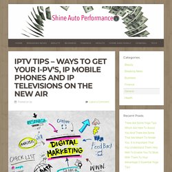 Iptv Tips – Ways To Get Your I-PV's, IP Mobile Phones And IP Televisions On The New Air