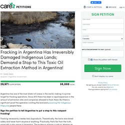 texte de la pétition: Fracking in Argentina Has Irreversibly Damaged Indigenous Lands; Demand a Stop to This Toxic Oil Extraction Method in Argentina!
