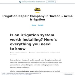 Is an irrigation system worth installing? Here’s everything you need to know – Irrigation Repair Company in Tucson – Acme Irrigation