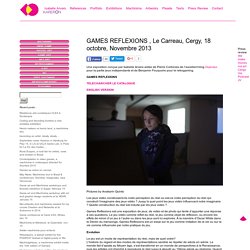 Isabelle Arvers » GAMES REFLEXIONS , Le Carreau, Cergy, 18 octobre, Novembre 2013