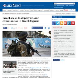 INTERNATIONAL - Israel seeks to deploy 20,000 commandos in Greek Cyprus
