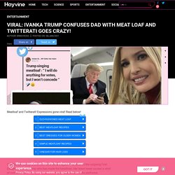 Viral: Ivanka Trump Confuses Dad with Meat Loaf and Twitterati Goes Crazy!