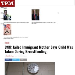 CNN: Jailed Immigrant Mother Says Child Was Taken During Breastfeeding