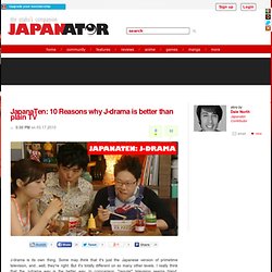 JapanaTen: 10 Reasons why J-drama is better than plain TV