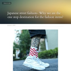 Japanese street fashion- Why we are the one stop destination for the fashion items?