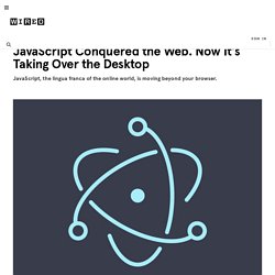 JavaScript Conquered the Web. Now It’s Taking Over the Desktop