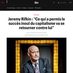Jeremy Rifkin : “Ce qui a permis le succès inouï du capitalisme va se retourner contre lui” - Idées
